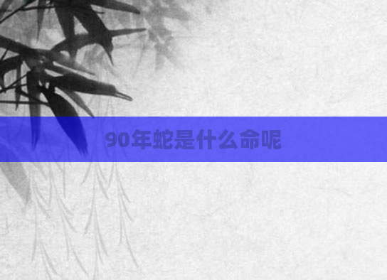 90年蛇是什么命呢