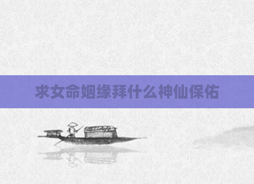 求女命姻缘拜什么神仙保佑