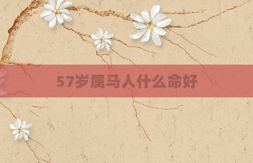 57岁属马人什么命好