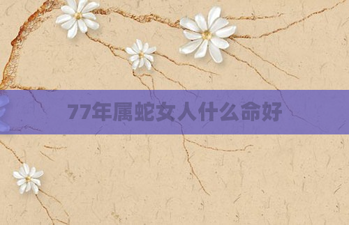 77年属蛇女人什么命好