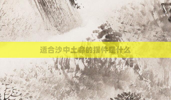 适合沙中土命的摆件是什么