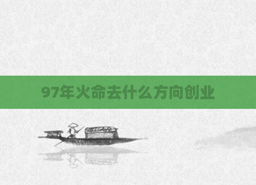 97年火命去什么方向创业