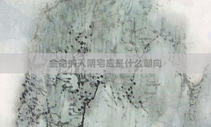 金命的人阴宅应是什么朝向
