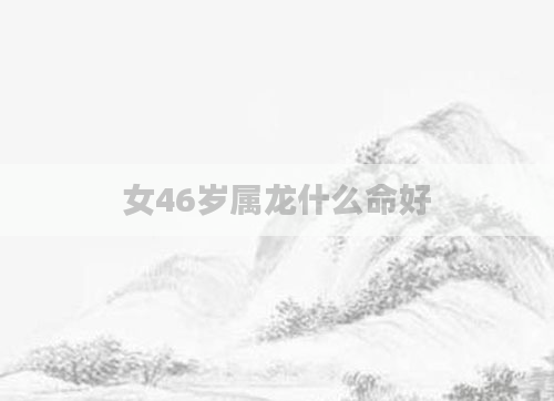 女46岁属龙什么命好