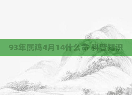93年属鸡4月14什么命 科普知识