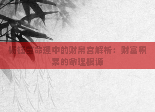 杨钰莹命理中的财帛宫解析：财富积累的命理根源