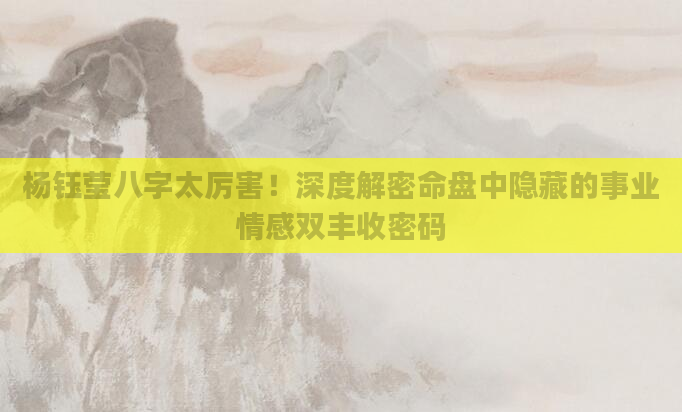 杨钰莹八字太厉害！深度解密命盘中隐藏的事业情感双丰收密码