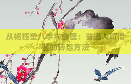 从杨钰莹八字学命理：普通人可借鉴的转运方法