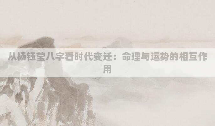 从杨钰莹八字看时代变迁：命理与运势的相互作用