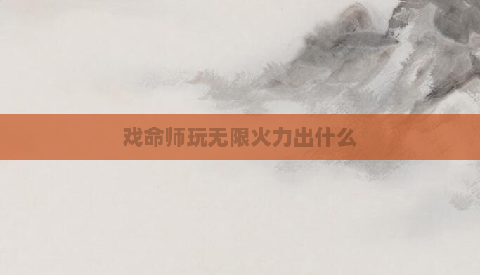 戏命师玩无限火力出什么