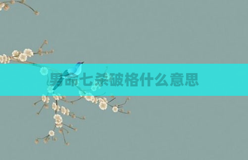 男命七杀破格什么意思