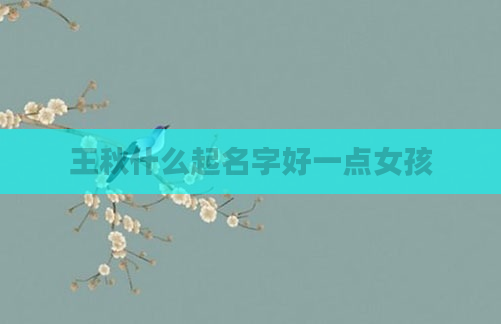 王秋什么起名字好一点女孩