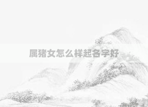 属猪女怎么样起名字好