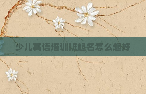 少儿英语培训班起名怎么起好