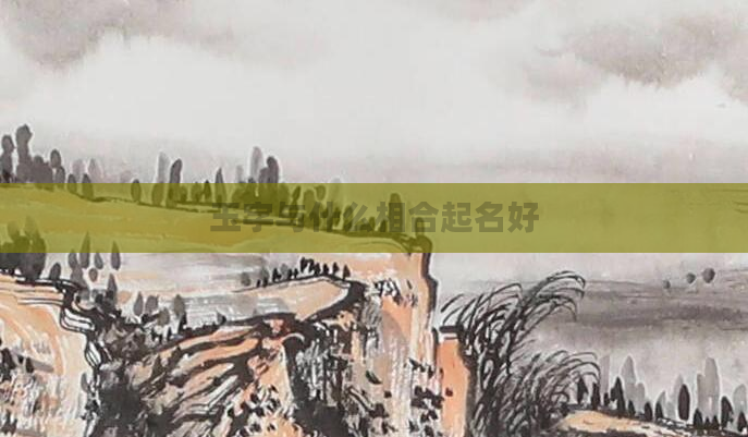 玉字与什么相合起名好