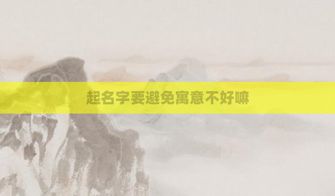起名字要避免寓意不好嘛