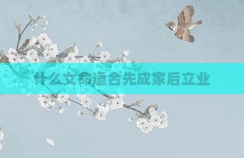 什么女命适合先成家后立业