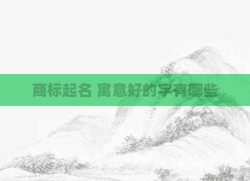 商标起名 寓意好的字有哪些