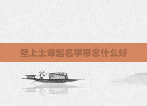 壁上土命起名字带念什么好