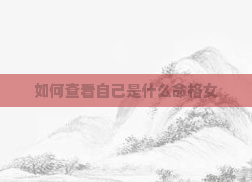 如何查看自己是什么命格女