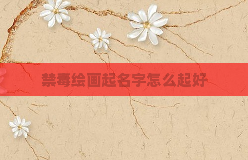 禁毒绘画起名字怎么起好