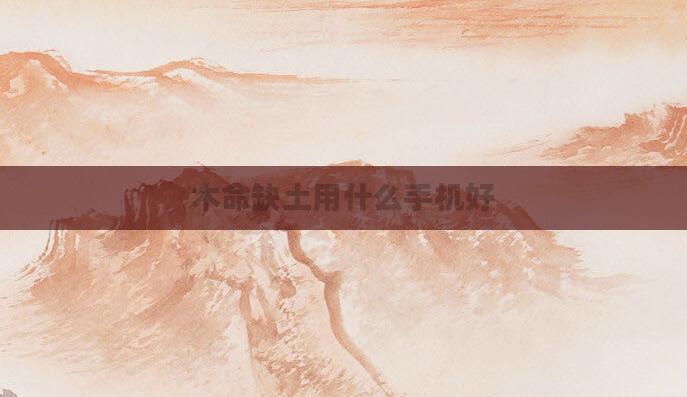 木命缺土用什么手机好