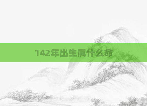 142年出生属什么命