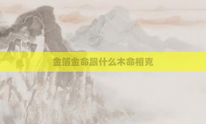 金箔金命跟什么木命相克