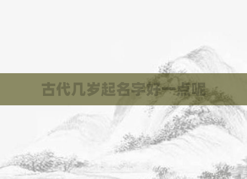 古代几岁起名字好一点呢