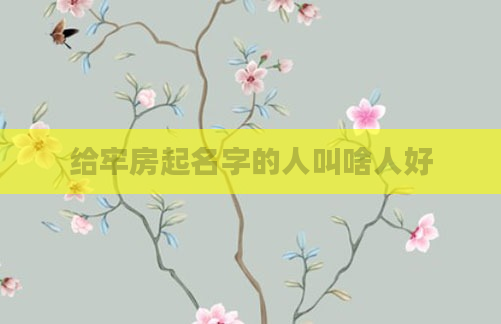 给牢房起名字的人叫啥人好