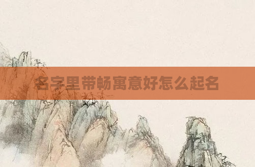 名字里带畅寓意好怎么起名