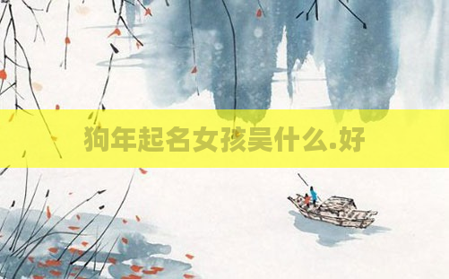 狗年起名女孩吴什么.好