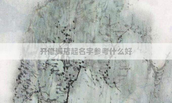 开修脚店起名字参考什么好