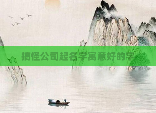 搞怪公司起名字寓意好的字