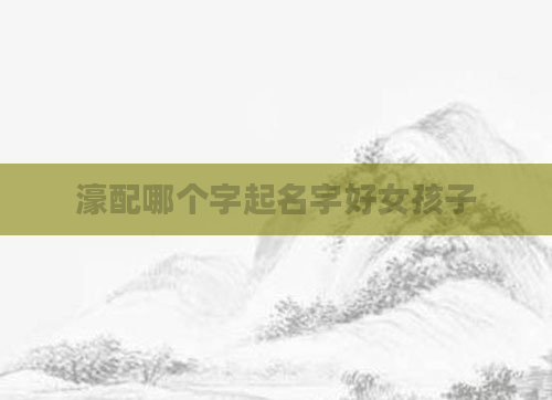 濠配哪个字起名字好女孩子