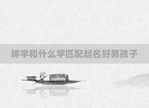 婷字和什么字匹配起名好男孩子