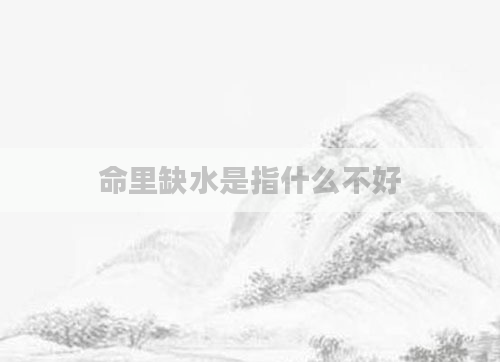 命里缺水是指什么不好