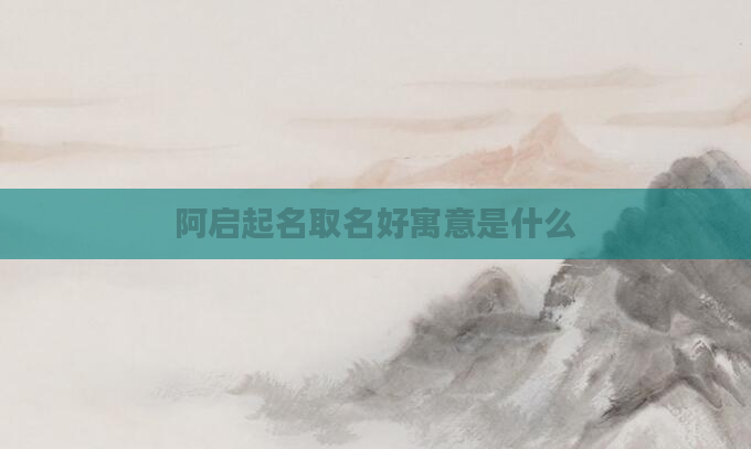 阿启起名取名好寓意是什么