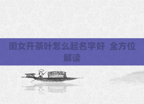 闺女开茶叶怎么起名字好  全方位解读