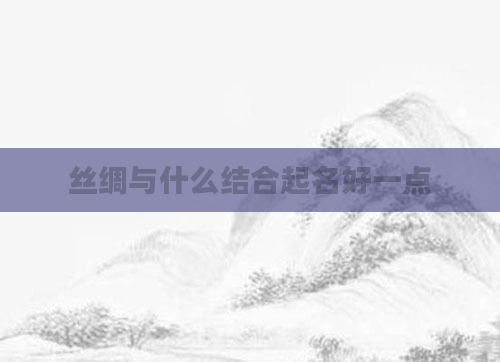 丝绸与什么结合起名好一点