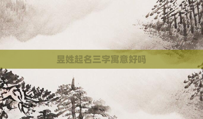 昱姓起名三字寓意好吗