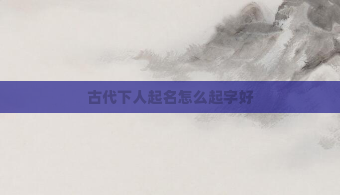 古代下人起名怎么起字好