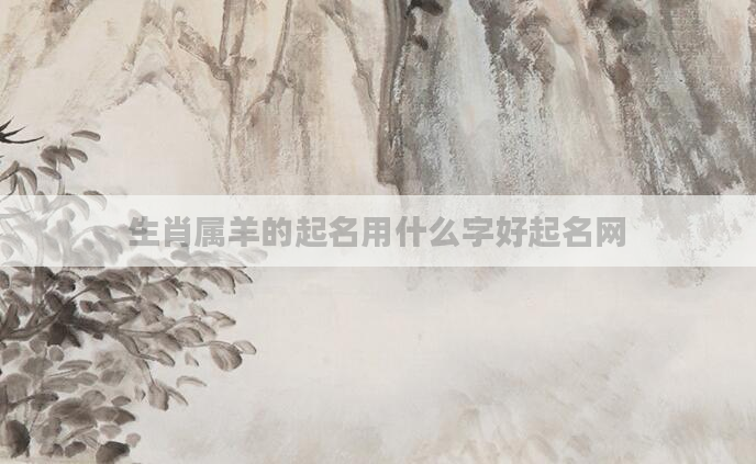 生肖属羊的起名用什么字好起名网
