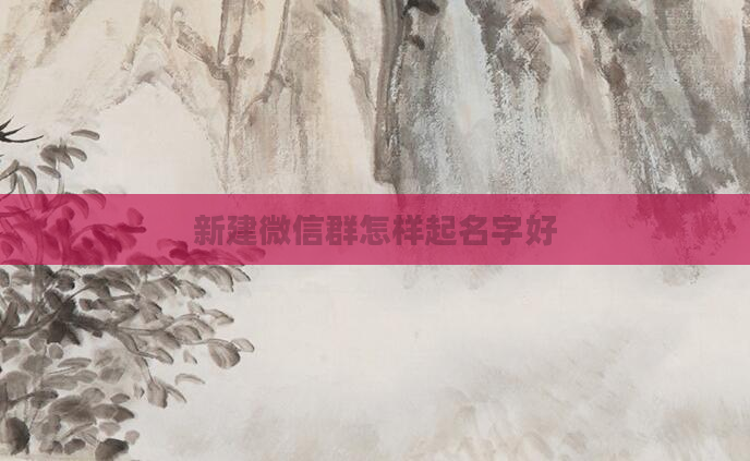 新建微信群怎样起名字好