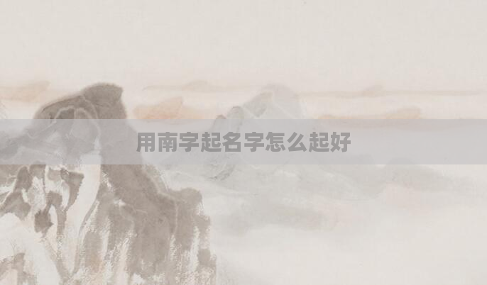 用南字起名字怎么起好
