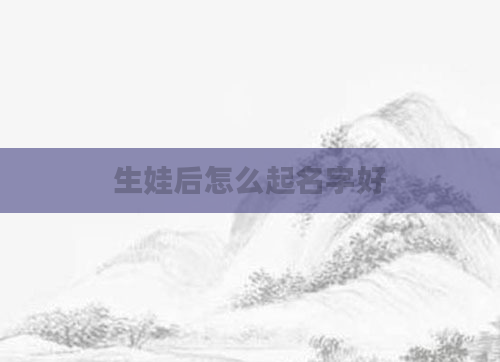 生娃后怎么起名字好