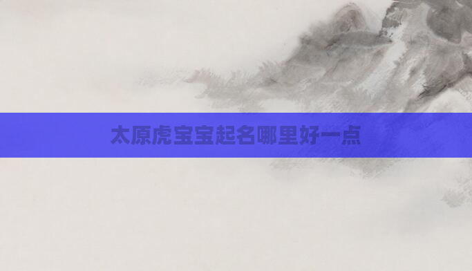 太原虎宝宝起名哪里好一点