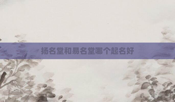 扬名堂和易名堂哪个起名好