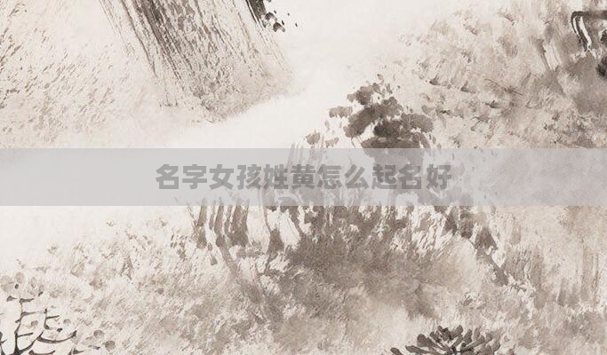 名字女孩姓黄怎么起名好