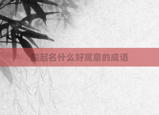 船起名什么好寓意的成语